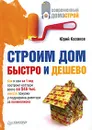 Строим дом быстро и дешево - Юрий Казаков