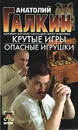 Крутые игры. Опасные игрушки - Анатолий Галкин