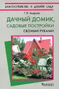 Дачный домик. Садовые постройки своими руками - Г. В. Андреев