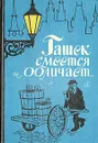 Гашек смеется и обличает… - Гашек Ярослав