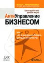 Антиуправление бизнесом, или Как не разрушить бизнес, улучшая его качество - Александр Шестаков, Дмитрий Маслов