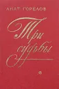 Три судьбы - Анатолий Горелов