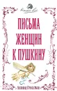 Письма женщин к Пушкину - Леонид Гроссман