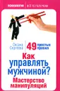 Как управлять мужчиной? Мастерство манипуляций. 49 простых правил - Оксана Сергеева