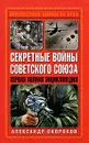 Секретные войны Советского Союза. Первая полная энциклопедия - Александр Окороков