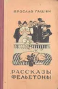 Ярослав Гашек. Рассказы и фельетоны - Ярослав Гашек