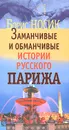 Заманчивые и обманчивые истории русского Парижа - Носик Борис Михайлович