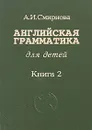 Английская грамматика для детей. В 4 книгах. Книга 2 - А. И. Смирнова