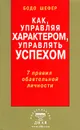 Как, управляя характером, управлять успехом. 7 правил обаятельной личности - Бодо Шефер