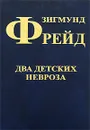 Зигмунд Фрейд. Собрание сочинений в 10 томах. Том 8. Два детских невроза - Зигмунд Фрейд