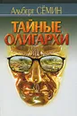 Тайные олигархи - Альберт Семин