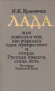 Лада, или Повесть о том, как родилась идея прекрасного и откуда Русская красота стала есть - И. К. Кузьмичев