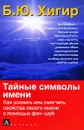 Тайные символы имени. Как усилить или смягчить свойства своего имени с помощью фэн-шуй - Б. Ю. Хигир