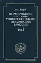 Формирование системы университетского образования в России. Том 1 Российские университеты и устав 1804 год - Ф. А. Петров