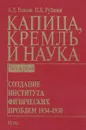 Капица, Кремль и наука. Т.1: Создание интстута физических проблем 1934-1938 Т.1 - Есаков В.Д., Рубинин П.Е.