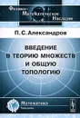 Введение в теорию множеств и общую топологию - П. С. Александров