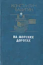 На морских дорогах - Константин Бадигин