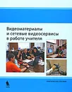 Видеоматериалы и сетевые видеосервисы в работе учителя - Елена Бурдюкова,Ярослав Быховский,Анна Коровко,Павел Косырев,Андрей Орлов