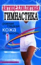 Антицеллюлитная гимнастика. Ровная гладкая кожа за 1 месяц - Е. Л. Исаева