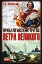 Прибалтийский фугас Петра Великого - А. Б. Широкорад