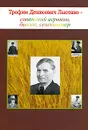 Трофим Денисович Лысенко - советский агроном, биолог, селекционер - Николай Овчинников,Петр Кононков,А. Чичкин,Ирина Дрягина