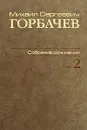 М. С. Горбачев. Собрание сочинений. Том 2. Март 1984 - октябрь 1985 - М. С. Горбачев