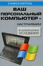 Ваш персональный компьютер - настраиваем в домашних условиях - А. П. Кашкаров