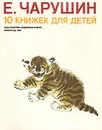 10 книжек для детей - Е. Чарушин