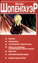 Максимы. Понятие воли. О ничтожестве  и горести жизни. Смерть и ее отношениек неразрушимости нашего существа. Идеи этики. Метафизика половой любви. Основные идеи эстетики - Артур Шопенгауэр