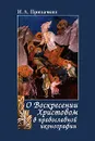 О Воскресении Христовом в православной иконографии - И. А. Припачкин