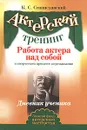 Работа актера над собой в творческом процессе переживания. Дневник ученика - Станиславский Константин Сергеевич