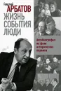Жизнь. События. Люди. Автобиография на фоне исторических перемен - Георгий Арбатов