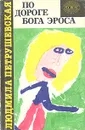 По дороге бога Эроса - Людмила Петрушевская