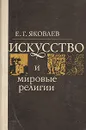 Искусство и мировые религии - Е. Г. Яковлев