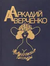 Аркадий Аверченко. Юмористические рассказы - Аркадий Аверченко