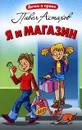 Я и магазин - Герасимов Михаил Михайлович, Астахов Павел Алексеевич