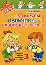 Тренируем пальчики - развиваем речь! Младшая группа детского сада - О. И. Крупенчук