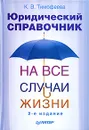 Юридический справочник на все случаи жизни - К. В. Тимофеева