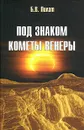 Под знаком кометы Венеры - Б. В. Пилат