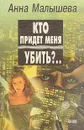 Кто придет меня убить? - Анна Малышева