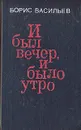 И был вечер, и было утро - Борис Васильев