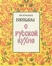 Рассказы о русской кухне - Ковалев Николай Иванович