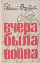 Вчера была война - Воробьев Евгений Захарович