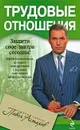 Трудовые отношения. Юридическая помощь по защите прав работника с вершины адвокатского профессионализма - Астахов П.А.