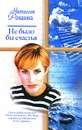 Не было бы счастья - Наталия Рощина
