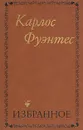 Карлос Фуэнтес. Избранное - Карлос Фуэнтес
