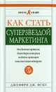Как стать суперзвездой маркетинга. Необычные правила, благодаря которым победно зазвенит ваш кассовый аппарат - Джеффри Дж. Фокс