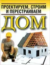 Проектируем, строим и перестраиваем дом - Белов Николай Владимирович