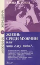 Жизнь среди мужчин, или Что ему надо? - А.Шубина