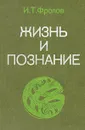Жизнь и познание - И. Т. Фролов